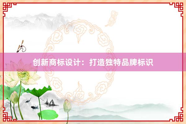 创新商标设计：打造独特品牌标识