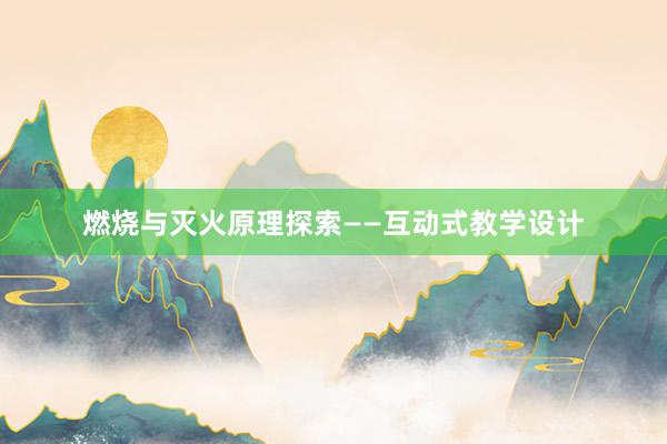 燃烧与灭火原理探索——互动式教学设计