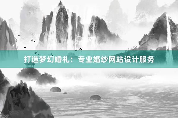 打造梦幻婚礼：专业婚纱网站设计服务